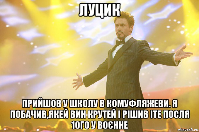 Луцик Прийшов у школу в комуфляжеви. Я побачив,якей вин крутей і рішив іте посля 10го у воєнне, Мем Тони Старк (Роберт Дауни младший)