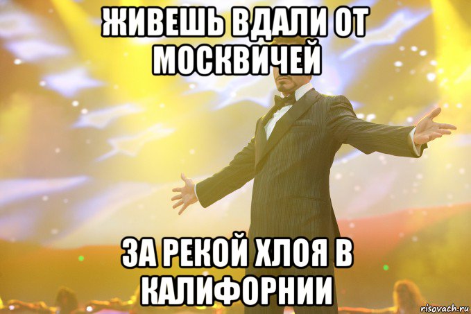 живешь вдали от москвичей За рекой хлоя в калифорнии, Мем Тони Старк (Роберт Дауни младший)