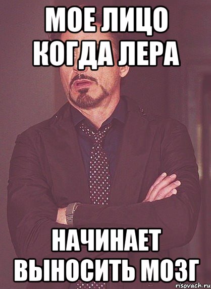 Мое лицо когда лера начинает выносить мозг, Мем твое выражение лица