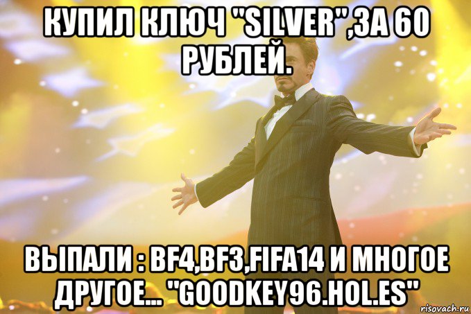 Купил ключ "Silver",за 60 рублей. Выпали : BF4,BF3,FIFA14 и многое другое... "goodkey96.hol.es", Мем Тони Старк (Роберт Дауни младший)