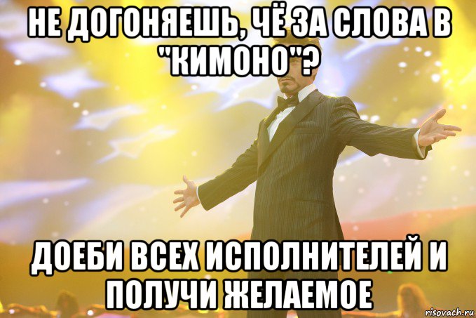 НЕ ДОГОНЯЕШЬ, ЧЁ ЗА СЛОВА В "КИМОНО"? ДОЕБИ ВСЕХ ИСПОЛНИТЕЛЕЙ И ПОЛУЧИ ЖЕЛАЕМОЕ, Мем Тони Старк (Роберт Дауни младший)