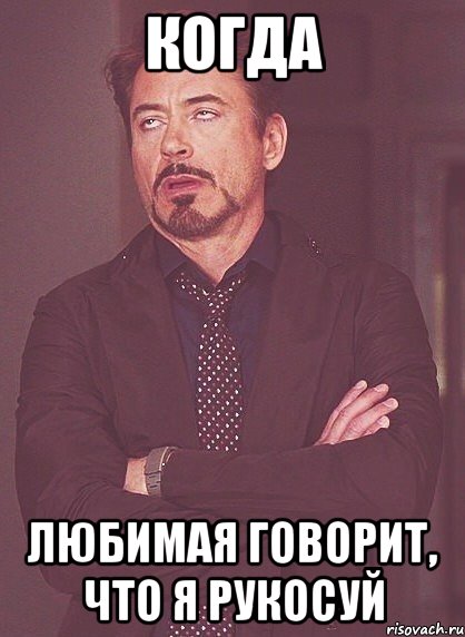 Когда любимая говорит, что я рукосуй, Мем твое выражение лица
