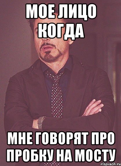 Мое лицо когда Мне говорят про пробку на мосту, Мем твое выражение лица