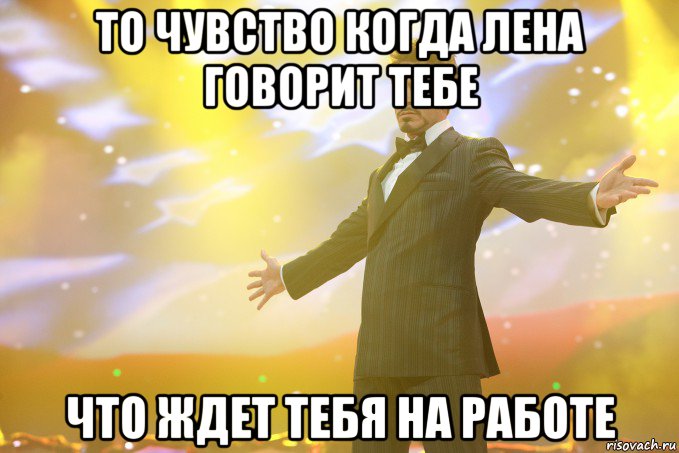 То чувство когда Лена говорит тебе что ждет тебя на работе, Мем Тони Старк (Роберт Дауни младший)