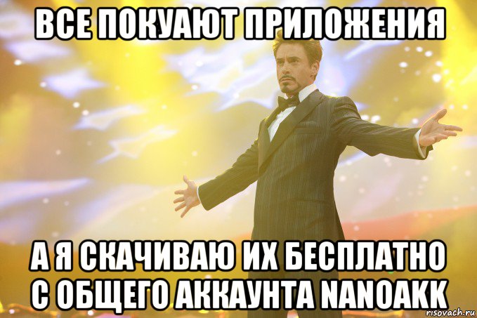 ВСЕ ПОКУАЮТ ПРИЛОЖЕНИЯ А Я СКАЧИВАЮ ИХ БЕСПЛАТНО С ОБЩЕГО АККАУНТА NANOAKK, Мем Тони Старк (Роберт Дауни младший)