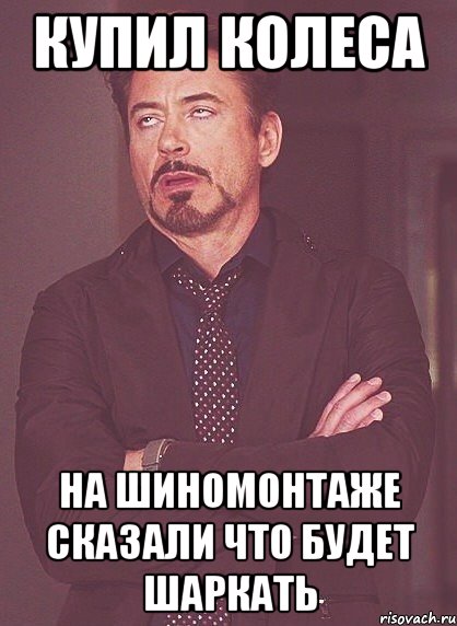 купил колеса на шиномонтаже сказали что будет шаркать, Мем твое выражение лица