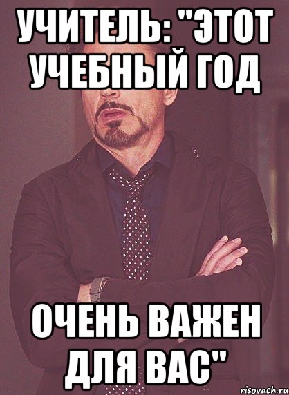 Учитель: "Этот учебный год очень важен для вас", Мем твое выражение лица