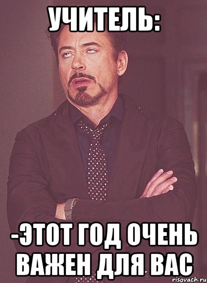 Учитель: -Этот год очень важен для вас, Мем твое выражение лица
