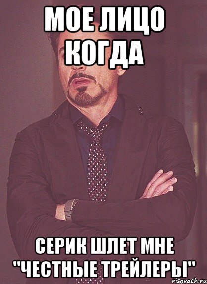 Мое лицо когда Серик шлет мне "честные трейлеры", Мем твое выражение лица