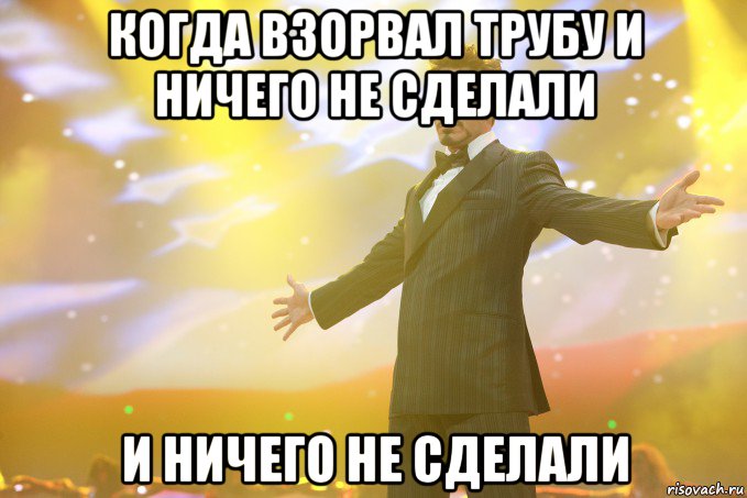 Когда взорвал трубу и ничего не сделали и ничего не сделали, Мем Тони Старк (Роберт Дауни младший)