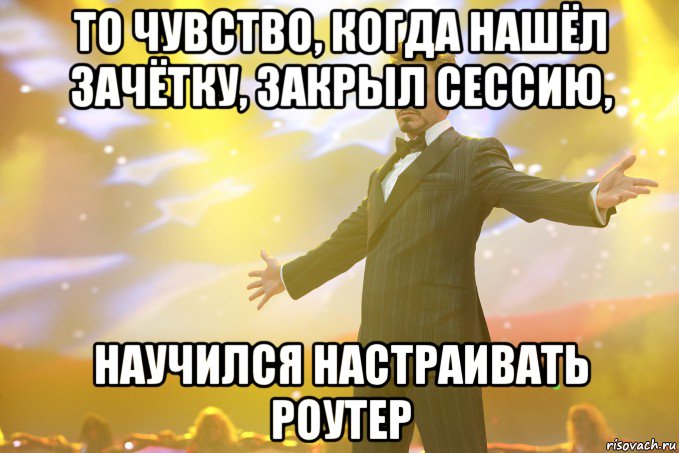 То чувство, когда нашёл зачётку, закрыл сессию, научился настраивать роутер, Мем Тони Старк (Роберт Дауни младший)