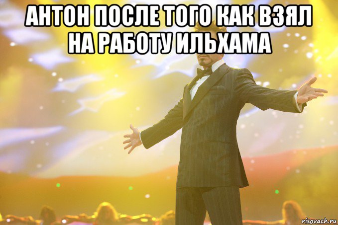 Антон после того как взял на работу Ильхама , Мем Тони Старк (Роберт Дауни младший)