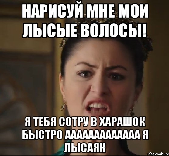 нарисуй мне МОИ ЛЫСЫЕ ВОЛОСЫ! Я ТЕБЯ СОТРУ В ХАРАШОК БЫСТРО ААААААААААААА Я ЛЫСАЯК, Мем Тпичная Шах Султан