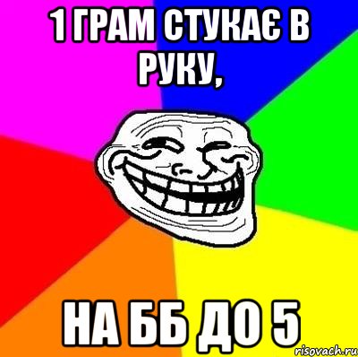 1 грам стукає в руку, на бб до 5, Мем Тролль Адвайс