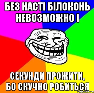 без Насті БІЛОКОНЬ невозможно і секунди прожити, бо скучно робиться, Мем Тролль Адвайс