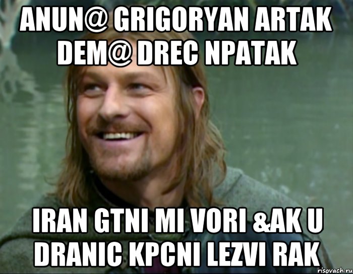 Anun@ Grigoryan Artak Dem@ drec npatak Iran gtni mi vori &ak U dranic kpcni lezvi rak, Мем Тролль Боромир