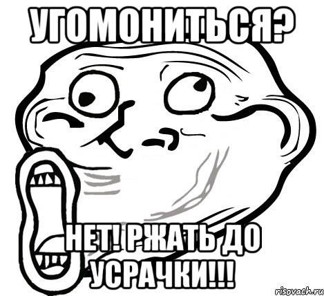 УГОМОНИТЬСЯ? НЕТ! РЖАТЬ ДО УСРАЧКИ!!!, Мем  Trollface LOL