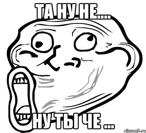 та ну не.... ну ты че ..., Мем  Trollface LOL