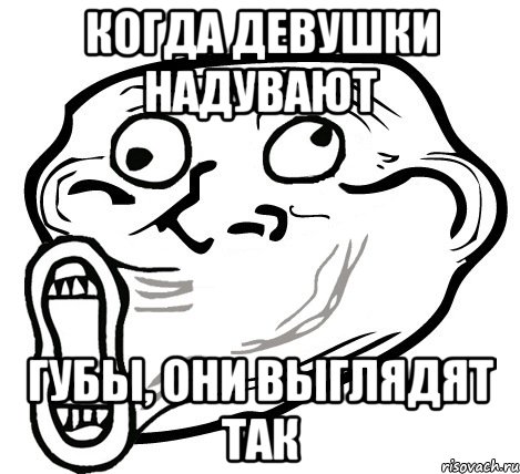 когда девушки надувают губы, они выглядят так, Мем  Trollface LOL