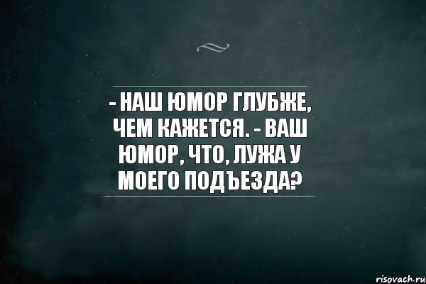 - Наш юмор глубже, чем кажется. - Ваш юмор, что, лужа у моего подъезда?, Комикс Игра Слов