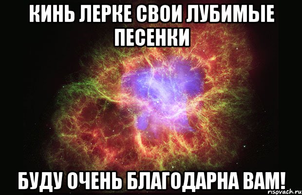 Кинь Лерке свои лубимые песенки Буду очень благодарна вам!, Мем Туманность