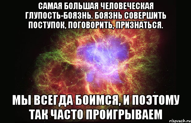 Самая большая человеческая глупость-боязнь. боязнь совершить поступок, поговорить, признаться. мы всегда боимся, и поэтому так часто проигрываем, Мем Туманность