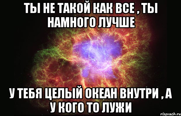 Ты не такой как все , ты намного лучше У тебя целый океан внутри , а у кого то лужи, Мем Туманность