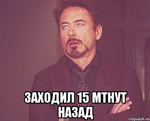  Заходил 15 мтнут назад, Мем твое выражение лица