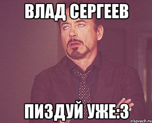 Влад Сергеев Пиздуй уже:3, Мем твое выражение лица