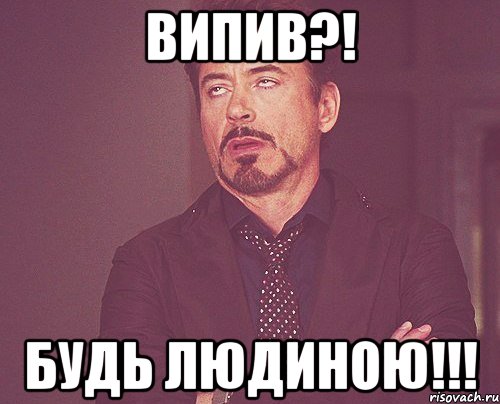 випив?! будь людиною!!!, Мем твое выражение лица