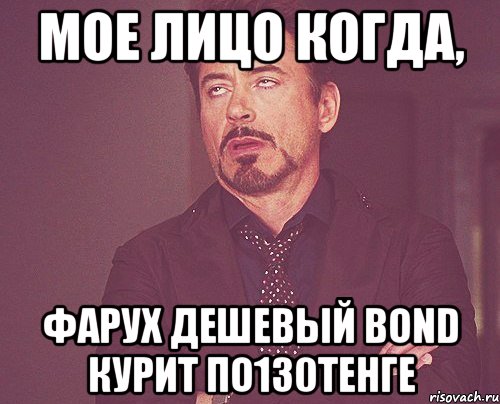 Мое лицо когда, Фарух дешевый Воnd курит по130тенге, Мем твое выражение лица