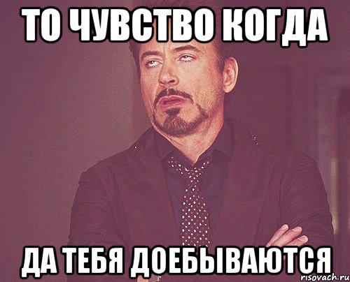 то чувство когда да тебя доебываются, Мем твое выражение лица