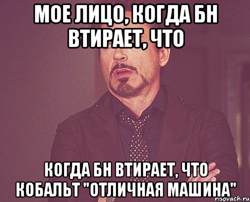 Мое лицо, когда БН втирает, что когда БН втирает, что Кобальт "отличная машина", Мем твое выражение лица