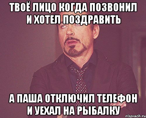 Твоё лицо когда позвонил и хотел поздравить а Паша отключил телефон и уехал на рыбалку, Мем твое выражение лица