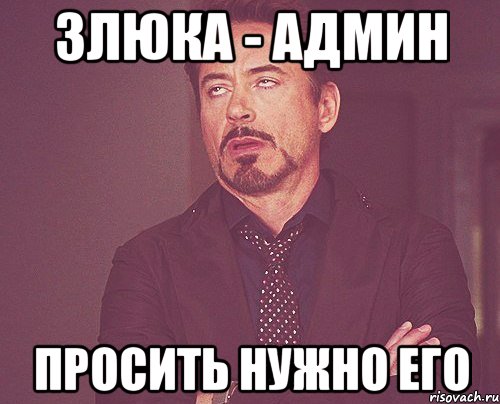 Злюка - админ просить нужно его, Мем твое выражение лица