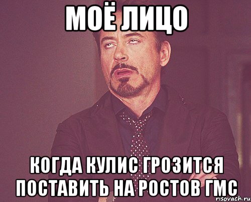Моё лицо когда кулис грозится поставить на Ростов ГМС, Мем твое выражение лица