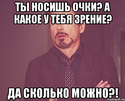 ты носишь очки? а какое у тебя зрение? да сколько можно?!, Мем твое выражение лица