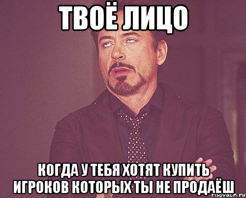 твоё лицо когда у тебя хотят купить игроков которых ты не продаёш, Мем твое выражение лица