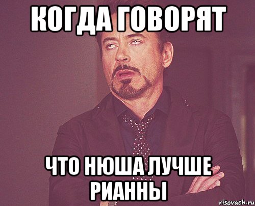 Когда говорят Что Нюша лучше Рианны, Мем твое выражение лица