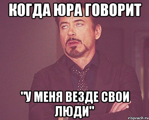 Когда юра говорит "у меня везде свои люди", Мем твое выражение лица