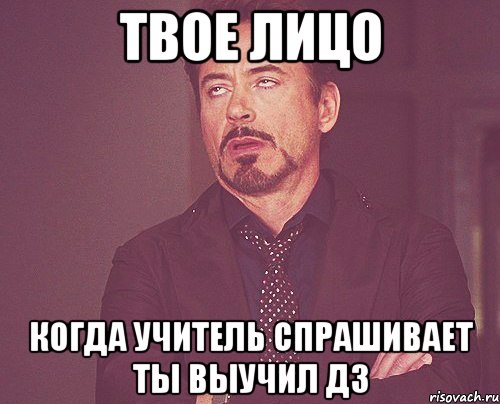 Твое лицо когда учитель спрашивает ты выучил дз, Мем твое выражение лица