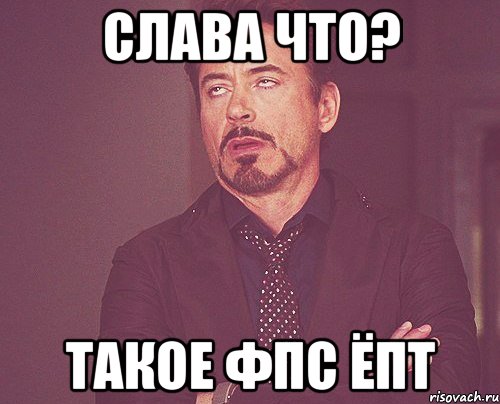 Слава что? Такое ФПС ёпт, Мем твое выражение лица