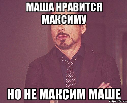Маша нравится Максиму Но не Максим Маше, Мем твое выражение лица