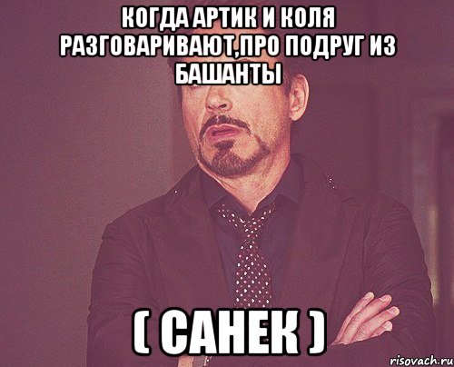 Когда Артик и Коля разговаривают,про подруг из башанты ( Санек ), Мем твое выражение лица