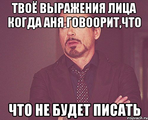 твоё выражения лица когда аня говоорит,что что не будет писать, Мем твое выражение лица