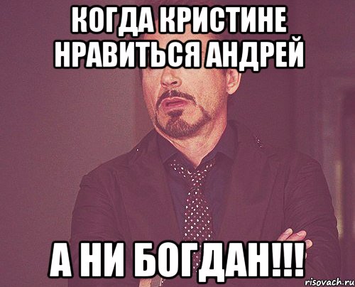 когда кристине нравиться андрей а ни богдан!!!, Мем твое выражение лица