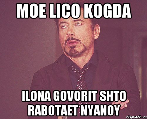 moe lico kogda ilona govorit shto rabotaet nyanoy, Мем твое выражение лица