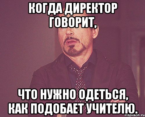 Когда директор говорит, что нужно одеться, как подобает учителю., Мем твое выражение лица