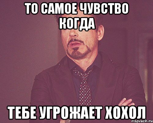 То самое чувство когда Тебе угрожает хохол, Мем твое выражение лица