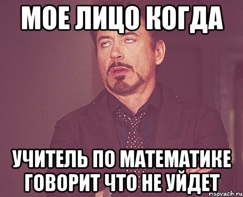 мое лицо когда учитель по математике говорит что не уйдет, Мем твое выражение лица